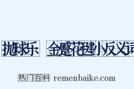 抛球乐·金蹙花毽小反义词是什么意思的图片